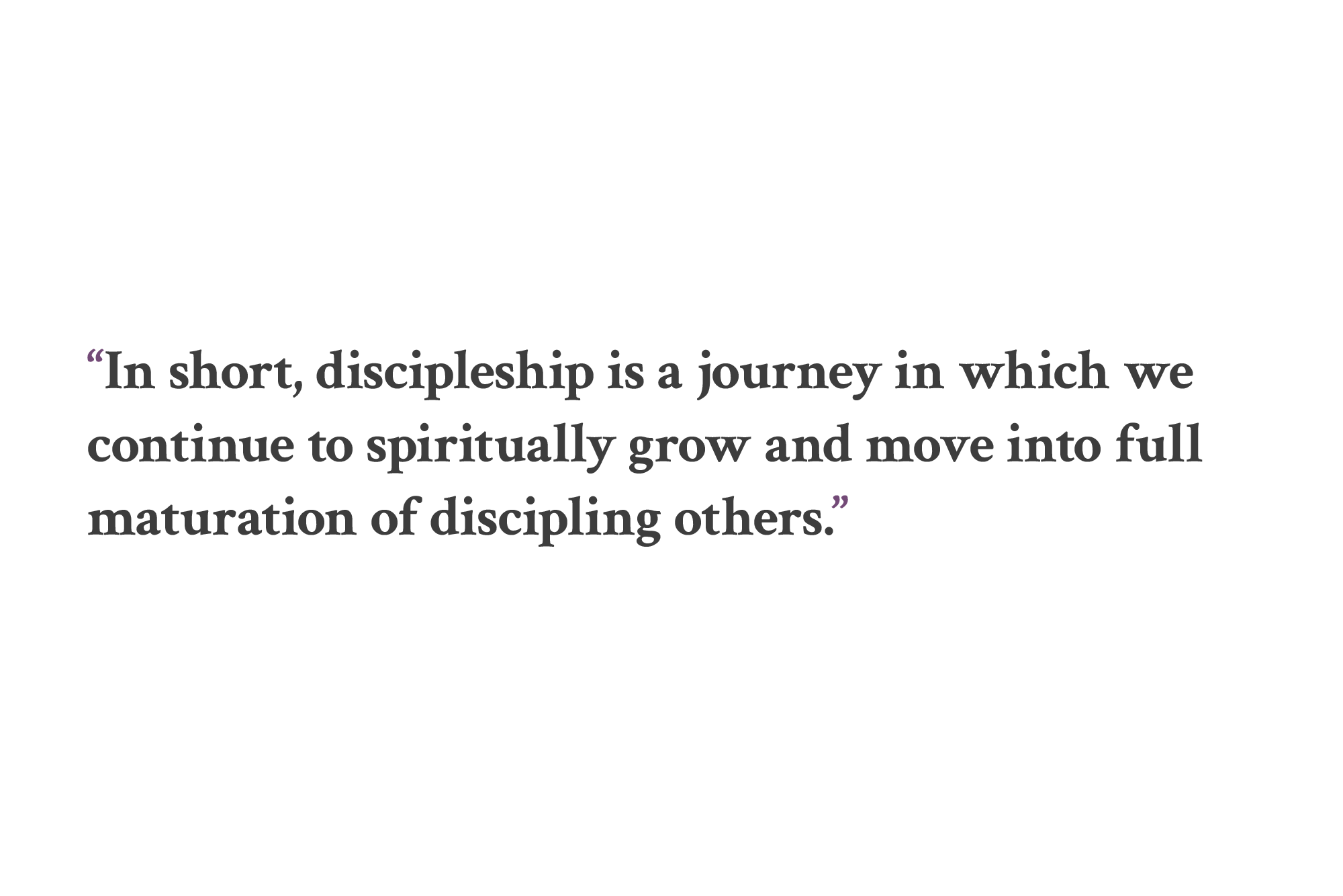 In short, discipleship is a journey in which we continue to spiritually grow and move into full maturation of discipling others.